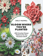 Bloom Where You're Planted: 200 Crochet Flower Patterns for Any Occasion Book