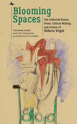 Blooming Spaces: The Collected Poetry, Prose, Critical Writing, and Letters of Debora Vogel - Lyubas, Anastasiya (Editor)