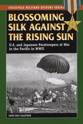 Blossoming Silk Against the Rising Sun: U.S. and Japanese Paratroopers at War in the Pacific in World War II - Salecker, Gene Eric