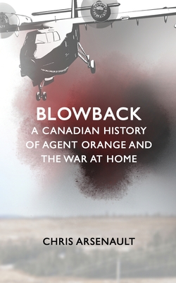 Blowback: A Canadian History of Agent Orange and the War at Home - Arsenault, Chris