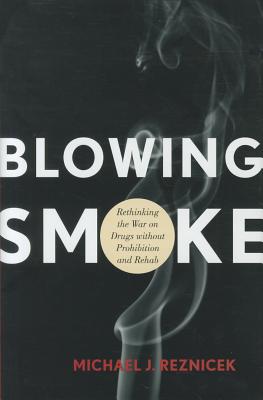 Blowing Smoke: Rethinking the War on Drugs Without Prohibition and Rehab - Reznicek, Michael J