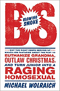 Blowing Smoke: Why the Right Keeps Serving Up Whack-Job Fantasies about the Plot to Euthanize Grandma, Outlaw Christmas, and Turn Junior Into a Raging Homosexual
