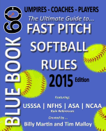 Blue Book 60 - Fast Pitch Softball Rules - 2015: The Ultimate Guide to (NCAA - Nfhs - Asa - Usssa) Fast Pitch Softball Rules