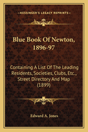 Blue Book of Newton, 1896-97: Containing a List of the Leading Residents, Societies, Clubs, Etc., Street Directory and Map (1899)