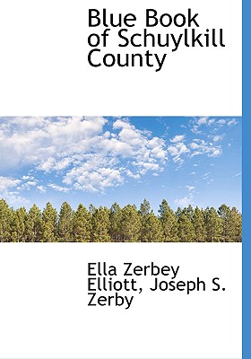 Blue Book of Schuylkill County - Elliott, Ella Zerbey, and Joseph S Zerby, S Zerby (Creator)