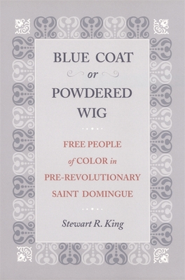 Blue Coat or Powdered Wig: Free People of Color in Pre-Revolutionary Saint Domingue - King, Stewart R