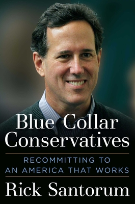 Blue Collar Conservatives: Recommitting to an America That Works - Santorum, Rick