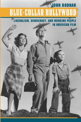 Blue-Collar Hollywood: Liberalism, Democracy, and Working People in American Film - Bodnar, John, Dr.