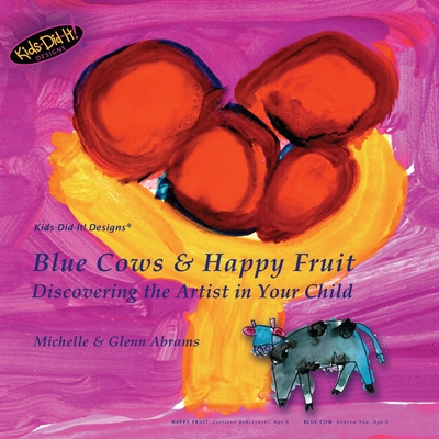Blue Cows & Happy Fruit: Discovering the Artist in Your Child - Abrams, Glenn, and Abrams, Michelle