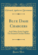 Blue Dash Chargers: And Other Early English Tin Enamel Circular Dishes (Classic Reprint)