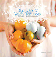 Blue Eggs and Yellow Tomatoes: A Backyard Garden-To-Table Cookbook
