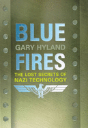 Blue Fires: The Lost Secrets of Nazi Technology - Hyland, Gary