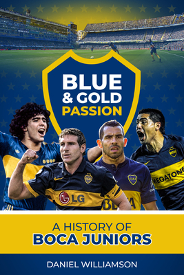 Blue & Gold Passion: A History of Boca Juniors - Williamson, Daniel