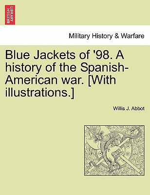 Blue Jackets of '98. a History of the Spanish-American War. [With Illustrations.] - Abbot, Willis J