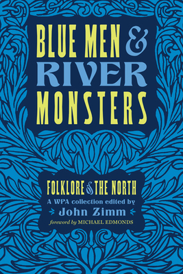 Blue Men & River Monsters: Folklore of the North: A Wpa Collection - Zimm, John, and Edmonds, Michael (Foreword by)