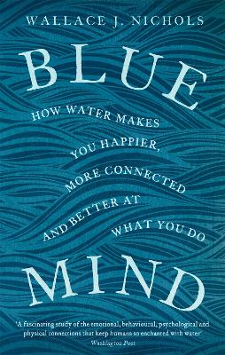 Blue Mind: How Water Makes You Happier, More Connected and Better at What You Do - Nichols, Wallace J.