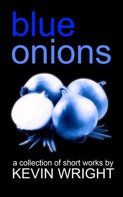 Blue Onions: A Collection of Short Works - Wright, Alex, and Wright, Kevin