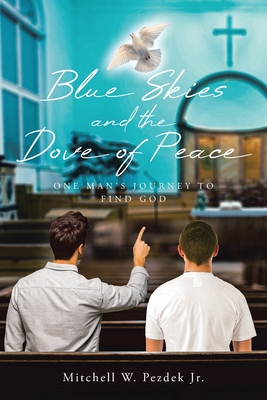 Blue Skies and the Dove of Peace: One Man's Journey to Find God - Pezdek, Mitchell W, Jr.