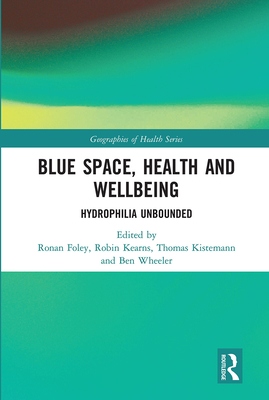 Blue Space, Health and Wellbeing: Hydrophilia Unbounded - Foley, Ronan (Editor), and Kearns, Robin (Editor), and Kistemann, Thomas (Editor)