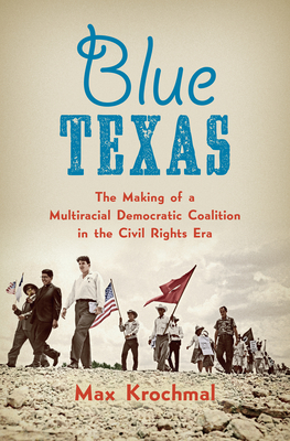 Blue Texas: The Making of a Multiracial Democratic Coalition in the Civil Rights Era - Krochmal, Max