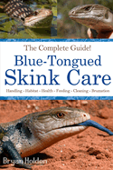 Blue-Tongued Skink Care: The Complete Guide to Caring for and Keeping Blue-tongued Skinks as Pets