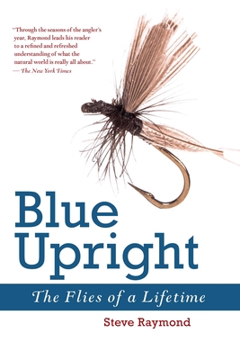 Blue Upright: The Flies of a Lifetime - Raymond, Steve