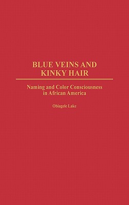 Blue Veins and Kinky Hair: Naming and Color Consciousness in African America - Lake, Obiagele