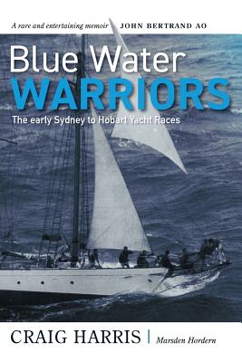 Blue Water Warriors: The Early Sydney to Hobart Yacht Races - Harris, Craig, and Hordern, Marsden, and Bertrand, John (Foreword by)