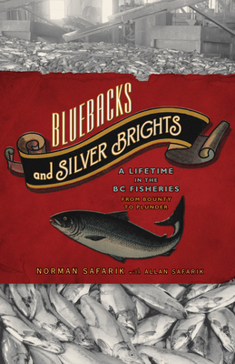 Bluebacks and Silver Brights: A Lifetime in the B.C. Fisheries from Bounty to Plunder - Safarik, Allan, and Safarik, Norman