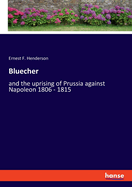 Bluecher: and the uprising of Prussia against Napoleon 1806 - 1815