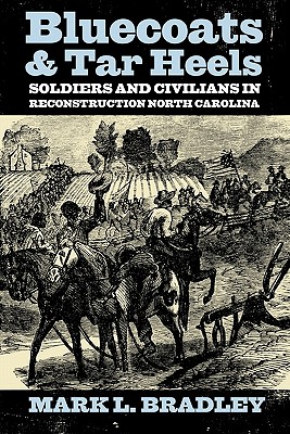 Bluecoats and Tar Heels: Soldiers and Civilians in Reconstruction North Carolina - Bradley, Mark L