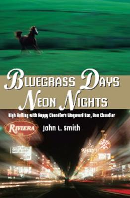 Bluegrass Days, Neon Nights: High Rolling with Happy Chandler's Wayward Son, Dan Chandler - Smith, John L