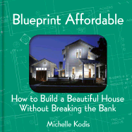 Blueprint Affordable: How to Build a Beautiful House Without Breaking the Bank - Kodis, Michelle