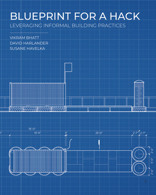 Blueprint for a Hack: Leveraging Informal Building Practices - Havelka, Susane, and Bhatt, Vikram, and Harlander, Dave