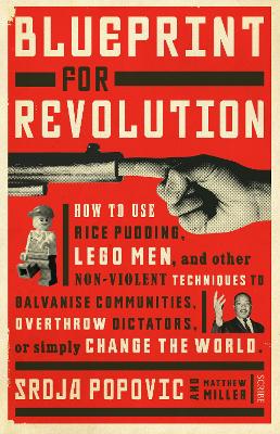 Blueprint for Revolution: how to use rice pudding, Lego men, and other non-violent techniques to galvanise communities, overthrow dictators, or simply change the world - Popovic, Srdja, and Miller, Matthew