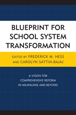 Blueprint for School System Transformation: A Vision for Comprehensive Reform in Milwaukee and Beyond - Hess, Frederick, and Sattin-Bajaj, Carolyn