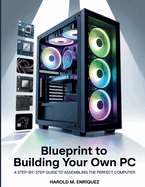 Blueprint to Building Your own PC: A Step-by-Step Guide to Assembling the Perfect Computer