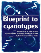 Blueprint to Cyanotypes - Exploring a Historical Alternative Photographic Process - Fabbri, Gary, and Fabbri, Malin