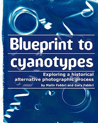 Blueprint to cyanotypes: Exploring a historical alternative photographic process - Fabbri, Gary, and Fabbri, Malin