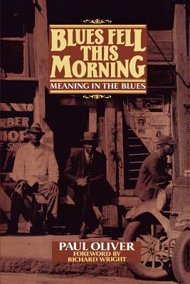 Blues Fell This Morning: Meaning in the Blues - Oliver, Paul, and Wright, Richard a (Foreword by)