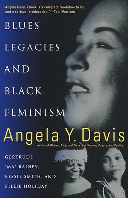 Blues Legacies and Black Feminism: Gertrude Ma Rainey, Bessie Smith, and Billie Holiday - Davis, Angela Y