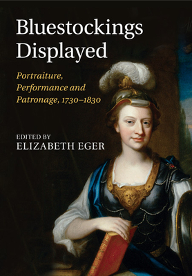 Bluestockings Displayed: Portraiture, Performance and Patronage, 1730-1830 - Eger, Elizabeth (Editor)