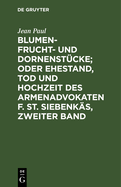 Blumen- Frucht- Und Dornenst?cke; Oder Ehestand, Tod Und Hochzeit Des Armenadvokaten F[irmian] St[anislaus] Siebenk?s