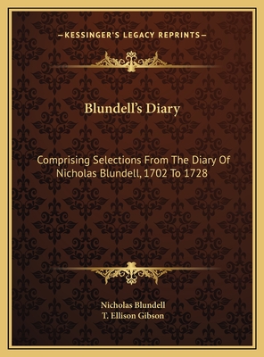 Blundell's Diary: Comprising Selections from the Diary of Nicholas Blundell, 1702 to 1728 - Blundell, Nicholas, and Gibson, T Ellison (Editor)