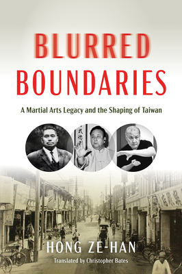 Blurred Boundaries: A Martial Arts Legacy and the Shaping of Taiwan - Hong, Ze-Han, and Bates, Christopher (Translated by)