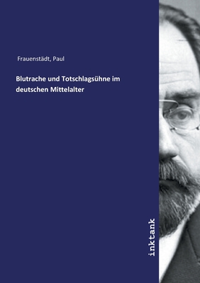 Blutrache Und Totschlagsuhne Im Deutschen Mittelalter - Frauenstadt, Paul