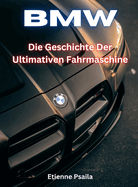 BMW: Die Geschichte Der Ultimativen Fahrmaschine