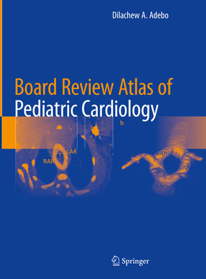 Board Review Atlas of Pediatric Cardiology - Adebo, Dilachew A. (Editor)