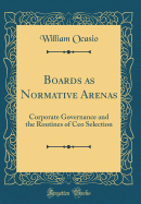 Boards as Normative Arenas: Corporate Governance and the Routines of CEO Selection (Classic Reprint)