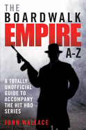 Boardwalk Empire A-Z: The Totally Unofficial Guide to Accompany the Hit HBO Series